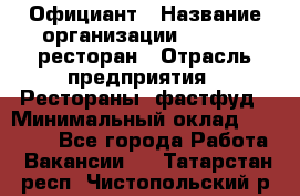 Официант › Название организации ­ Bacco, ресторан › Отрасль предприятия ­ Рестораны, фастфуд › Минимальный оклад ­ 20 000 - Все города Работа » Вакансии   . Татарстан респ.,Чистопольский р-н